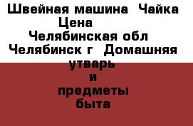 Швейная машина “Чайка“ › Цена ­ 2 400 - Челябинская обл., Челябинск г. Домашняя утварь и предметы быта » Другое   . Челябинская обл.,Челябинск г.